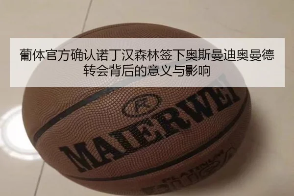 葡体官方确认诺丁汉森林签下奥斯曼迪奥曼德转会背后的意义与影响 - ACMILANSPORTS