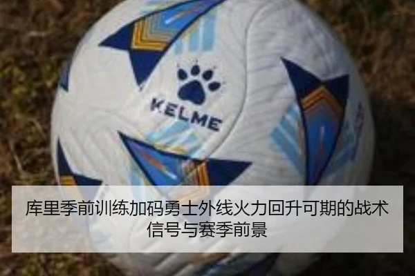 库里季前训练加码勇士外线火力回升可期的战术信号与赛季前景 - ACMILANSPORTS