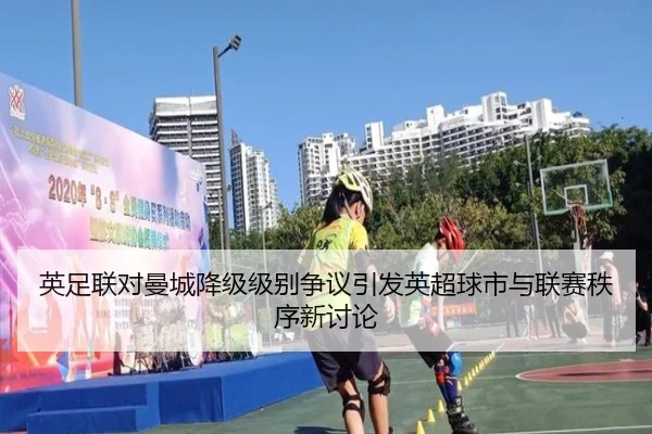 英足联对曼城降级级别争议引发英超球市与联赛秩序新讨论 | ACMILANSPORTS